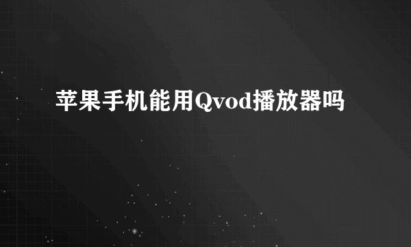 苹果手机能用Qvod播放器吗