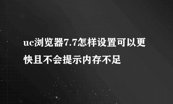 uc浏览器7.7怎样设置可以更快且不会提示内存不足