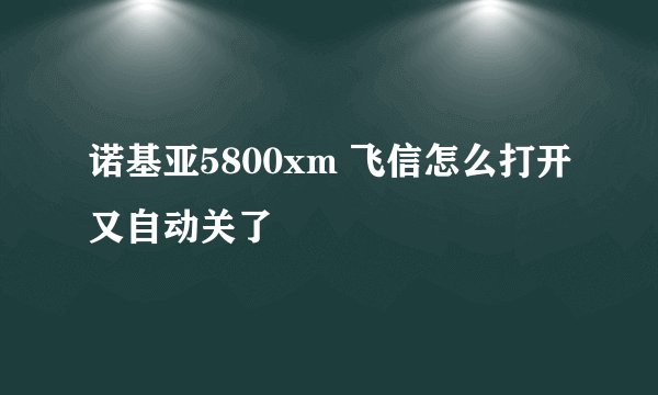 诺基亚5800xm 飞信怎么打开又自动关了