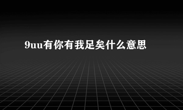 9uu有你有我足矣什么意思