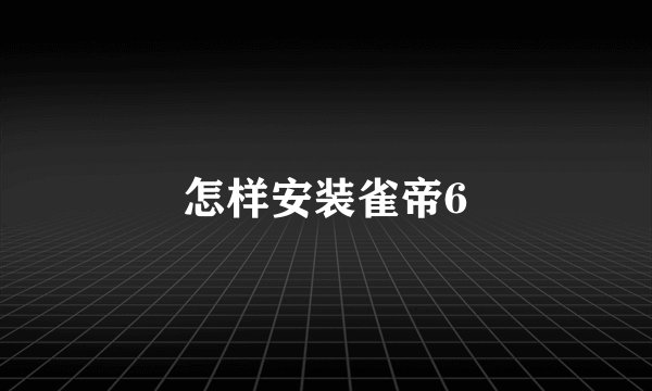 怎样安装雀帝6