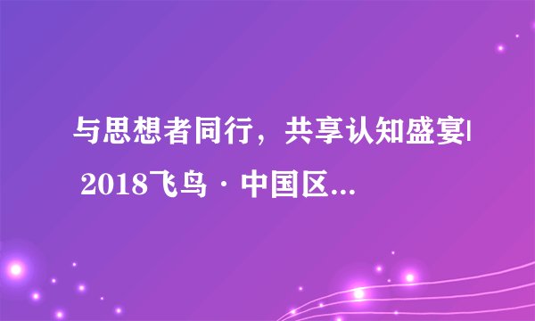 与思想者同行，共享认知盛宴| 2018飞鸟·中国区块链技术与应用高峰论坛圆满结束
