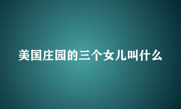 美国庄园的三个女儿叫什么