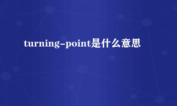 turning-point是什么意思