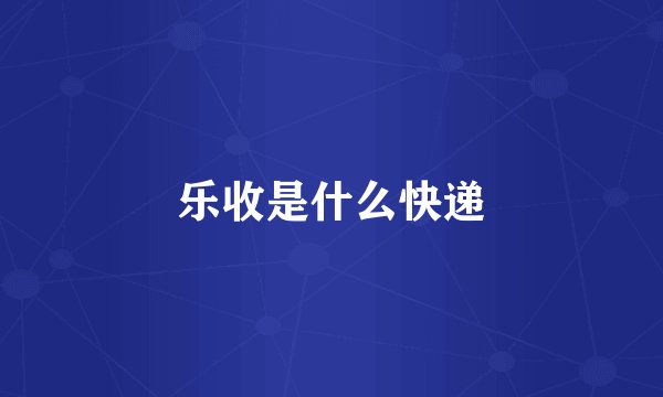 乐收是什么快递