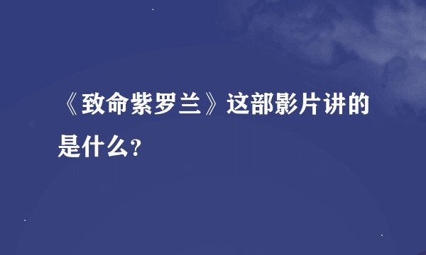 《致命紫罗兰》这部影片讲的是什么？