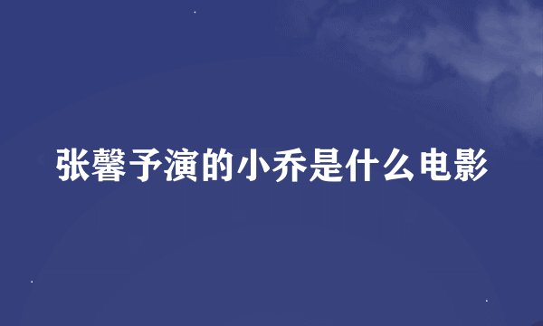 张馨予演的小乔是什么电影