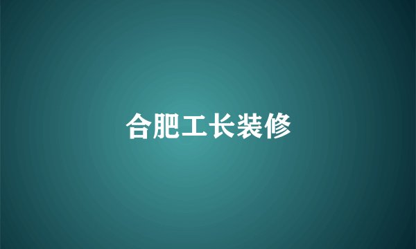 合肥工长装修