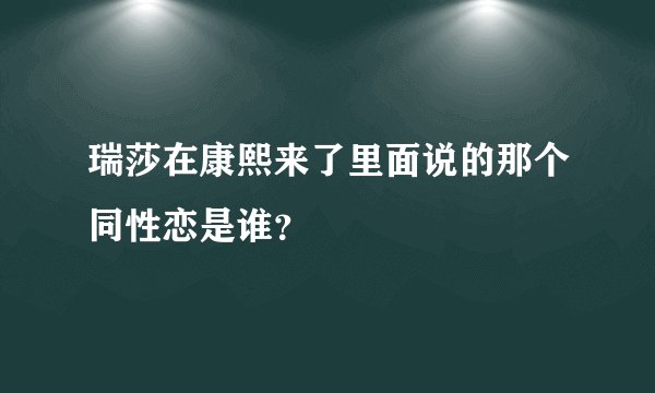 瑞莎在康熙来了里面说的那个同性恋是谁？