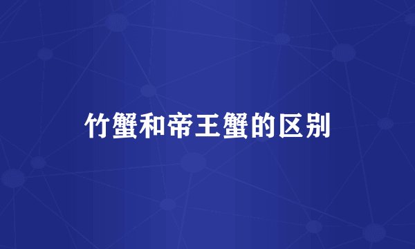 竹蟹和帝王蟹的区别