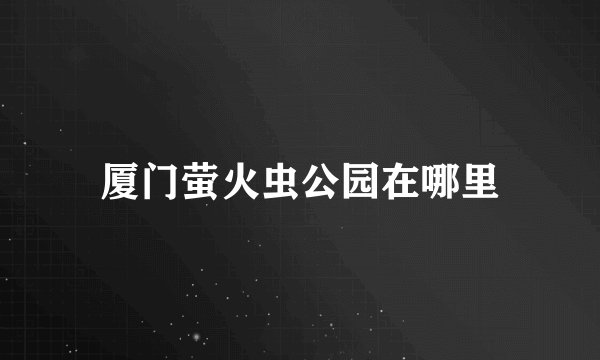 厦门萤火虫公园在哪里
