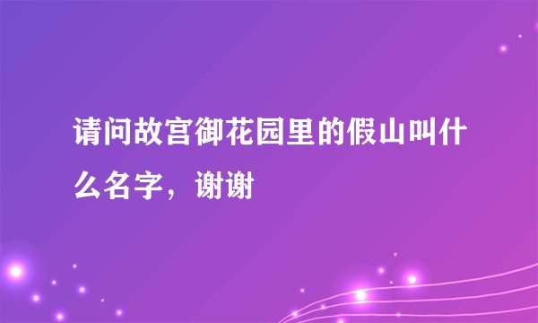 请问故宫御花园里的假山叫什么名字，谢谢