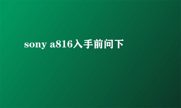 sony a816入手前问下