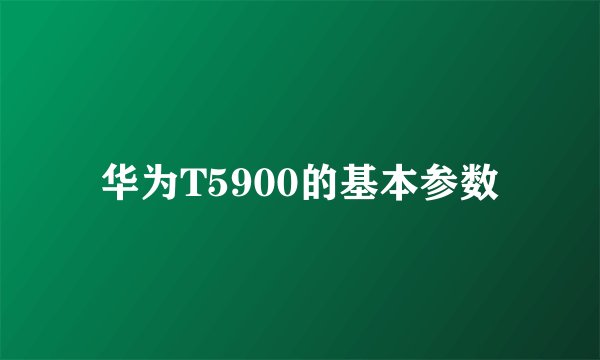 华为T5900的基本参数