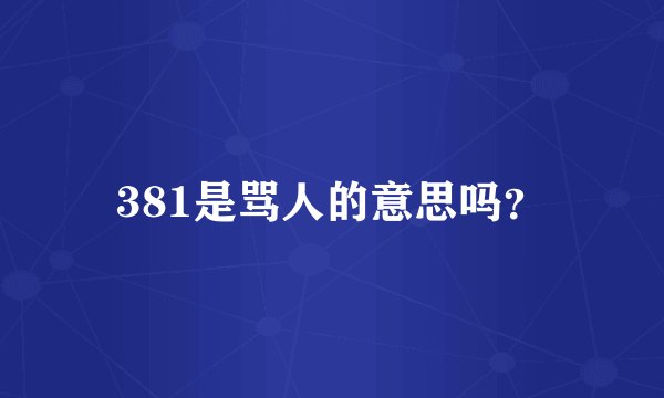 381是骂人的意思吗？