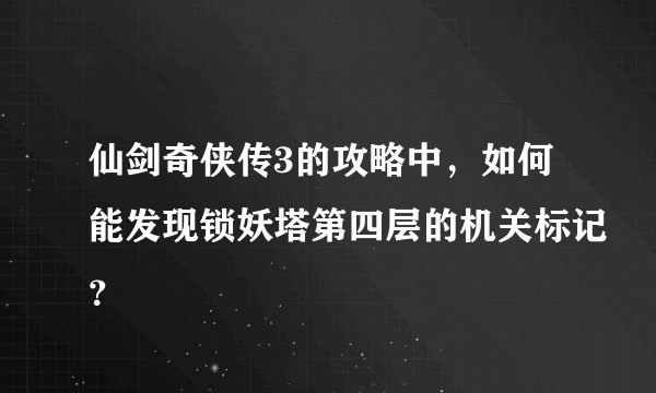 仙剑奇侠传3的攻略中，如何能发现锁妖塔第四层的机关标记？