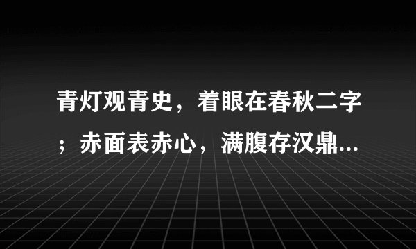 青灯观青史，着眼在春秋二字；赤面表赤心，满腹存汉鼎三分。是写谁的？