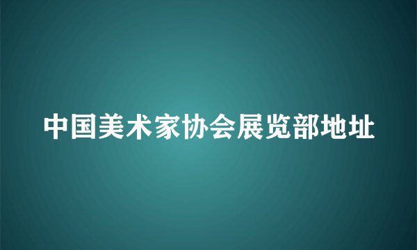 中国美术家协会展览部地址