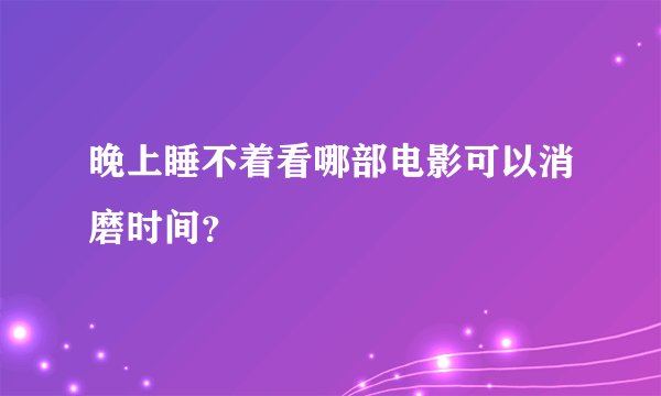 晚上睡不着看哪部电影可以消磨时间？