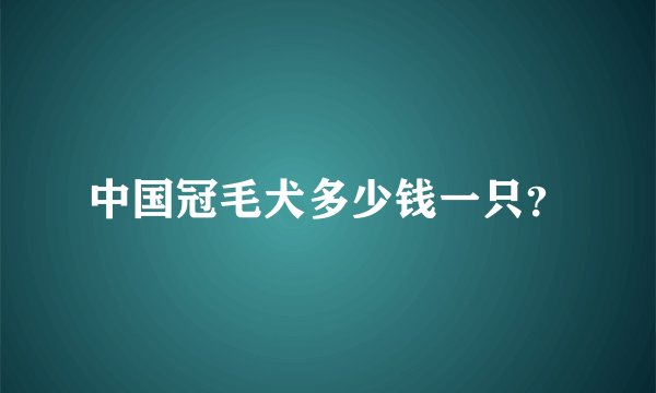 中国冠毛犬多少钱一只？