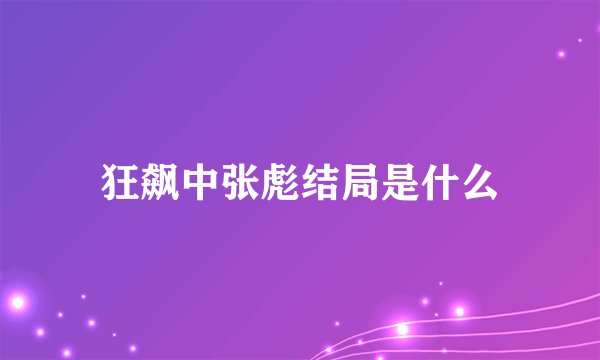 狂飙中张彪结局是什么