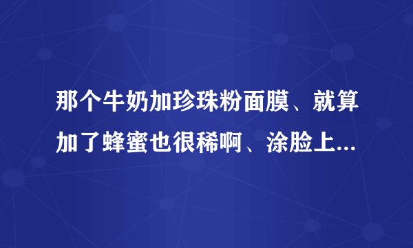 那个牛奶加珍珠粉面膜、就算加了蜂蜜也很稀啊、涂脸上都往下流怎么办啊、