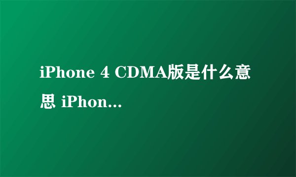 iPhone 4 CDMA版是什么意思 iPhone 4 跟 iPhone 4 CDMA 哪个好