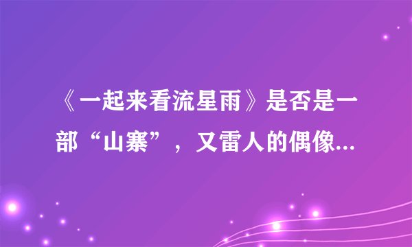《一起来看流星雨》是否是一部“山寨”，又雷人的偶像剧。。？