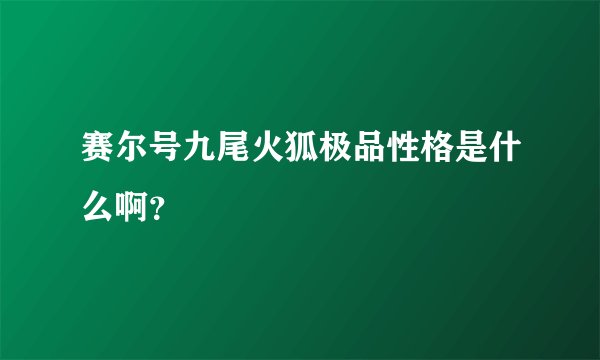 赛尔号九尾火狐极品性格是什么啊？