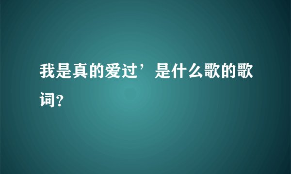 我是真的爱过’是什么歌的歌词？