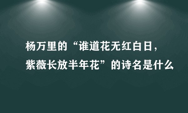 杨万里的“谁道花无红白日，紫薇长放半年花”的诗名是什么
