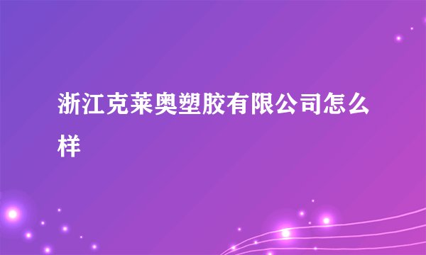 浙江克莱奥塑胶有限公司怎么样