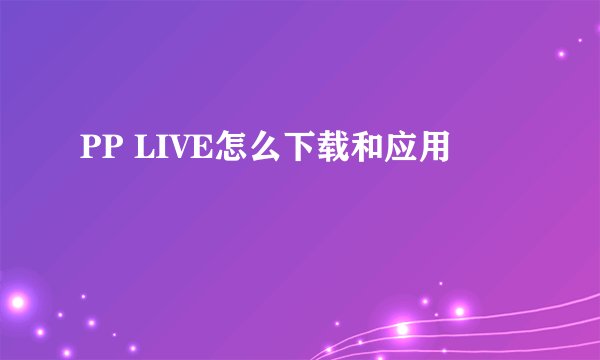 PP LIVE怎么下载和应用