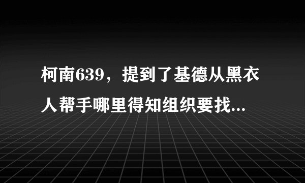 柯南639，提到了基德从黑衣人帮手哪里得知组织要找什么样的一块宝石？新人物Spider将要PK基德了，波本是谁