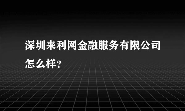 深圳来利网金融服务有限公司怎么样？