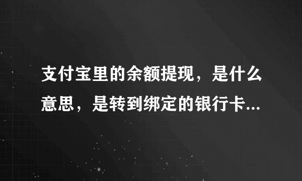 支付宝里的余额提现，是什么意思，是转到绑定的银行卡里嘛？？。