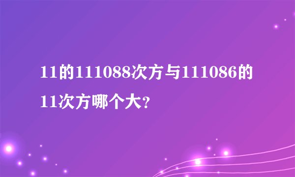 11的111088次方与111086的11次方哪个大？