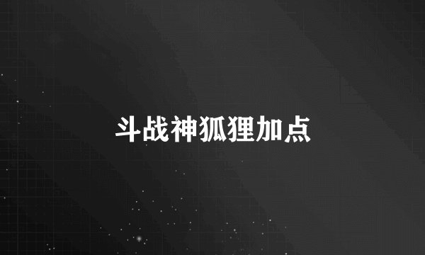 斗战神狐狸加点