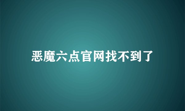 恶魔六点官网找不到了