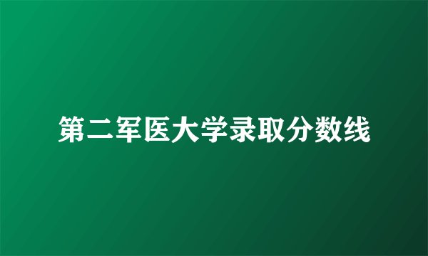 第二军医大学录取分数线