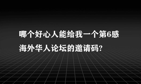 哪个好心人能给我一个第6感海外华人论坛的邀请码?