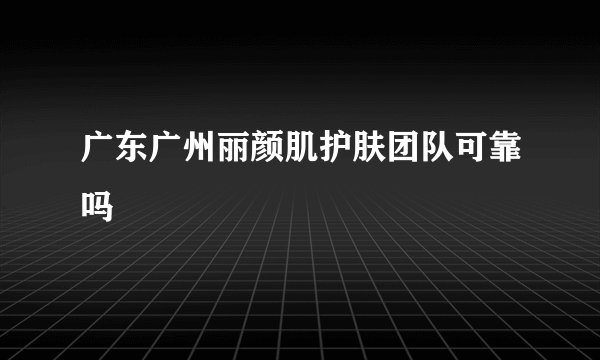 广东广州丽颜肌护肤团队可靠吗