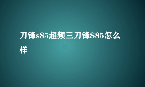 刀锋s85超频三刀锋S85怎么样