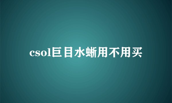 csol巨目水蜥用不用买