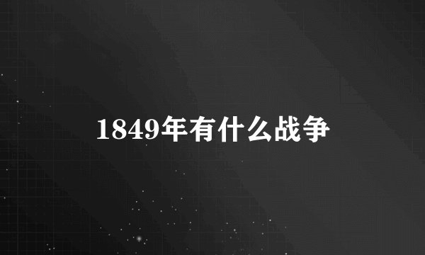 1849年有什么战争