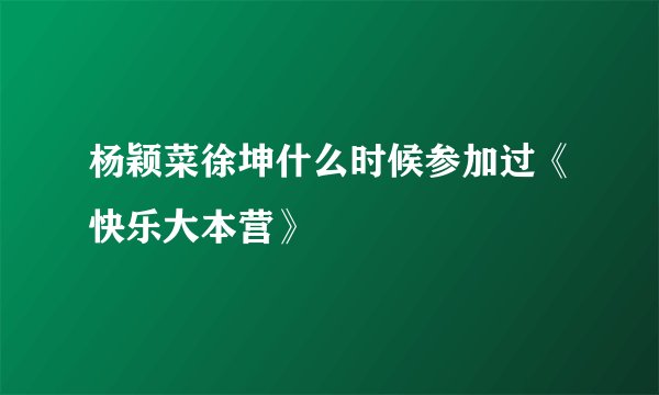 杨颖菜徐坤什么时候参加过《快乐大本营》