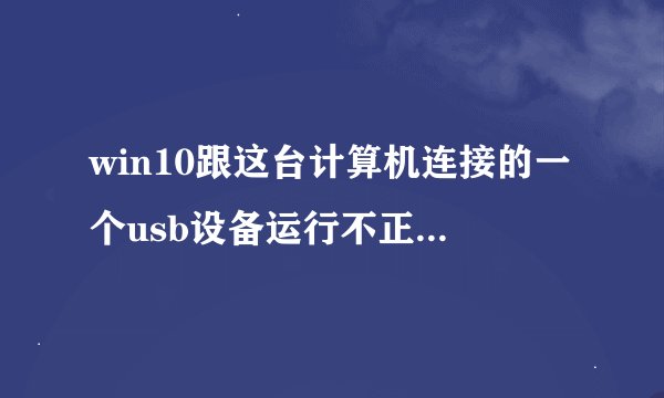 win10跟这台计算机连接的一个usb设备运行不正常怎么办？