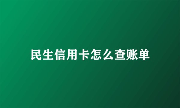 民生信用卡怎么查账单