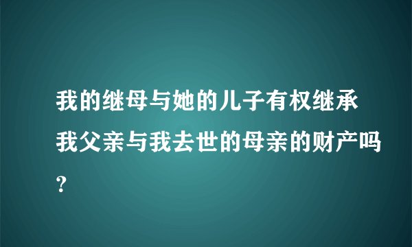 我的继母与她的儿子有权继承我父亲与我去世的母亲的财产吗？
