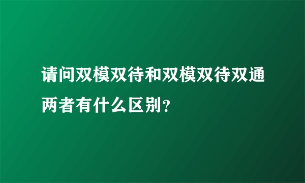 请问双模双待和双模双待双通两者有什么区别？